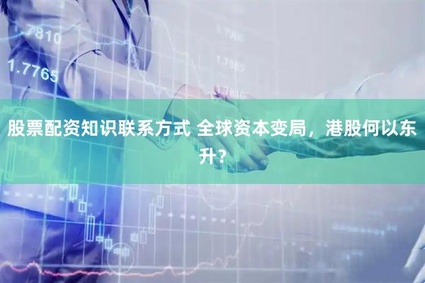 股票配资知识联系方式 全球资本变局，港股何以东升？