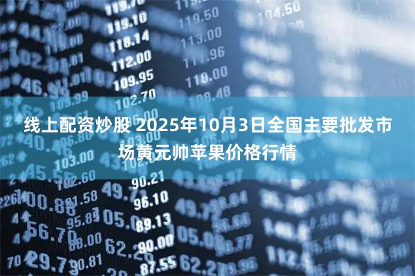 线上配资炒股 2025年10月3日全国主要批发市场黄元帅苹果价格行情