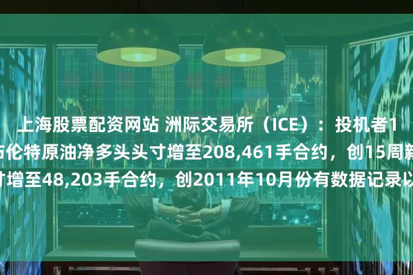 上海股票配资网站 洲际交易所（ICE）：投机者1月13日当周所持ICE布伦特原油净多头头寸增至208,461手合约，创15周新高。白糖净多头头寸增至48,203手合约，创2011年10月份有数据记录以来的历史新高。罗布斯塔咖啡净多头头寸创四周新高，伦敦可可净空头头寸创三周新高。