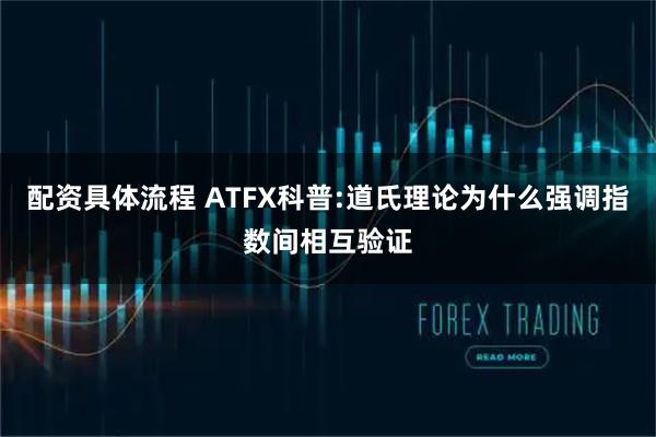 配资具体流程 ATFX科普:道氏理论为什么强调指数间相互验证